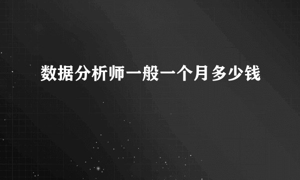 数据分析师一般一个月多少钱