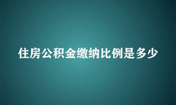 住房公积金缴纳比例是多少