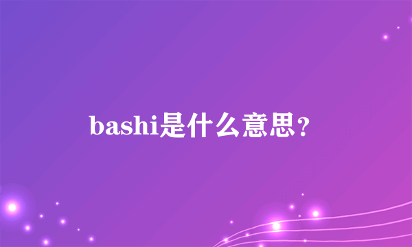 bashi是什么意思？