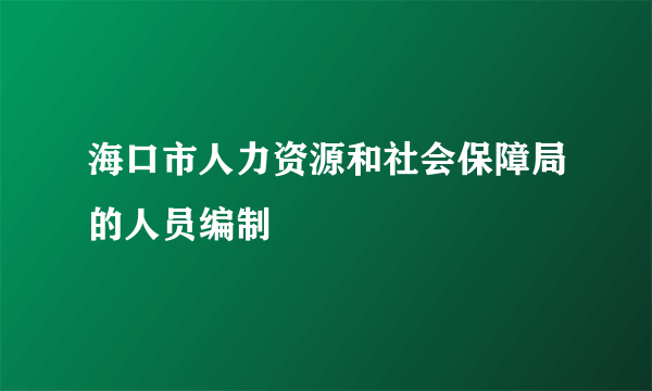 海口市人力资源和社会保障局的人员编制