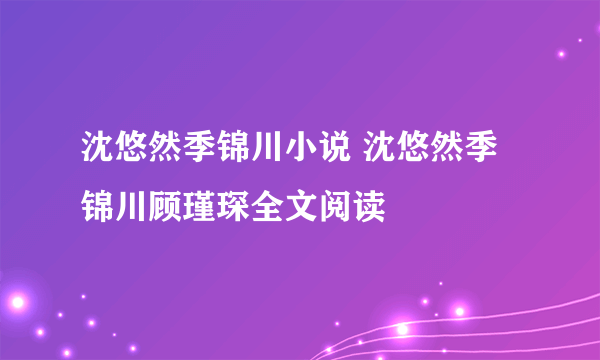 沈悠然季锦川小说 沈悠然季锦川顾瑾琛全文阅读