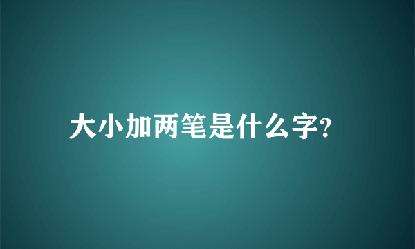 大小加两笔是什么字？