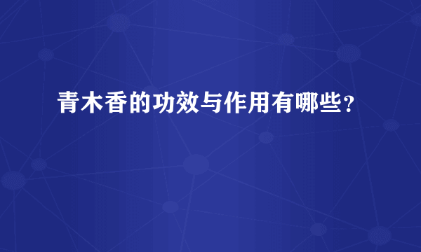 青木香的功效与作用有哪些？