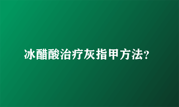 冰醋酸治疗灰指甲方法？