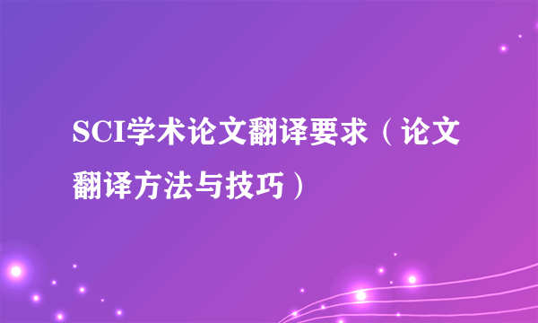 SCI学术论文翻译要求（论文翻译方法与技巧）