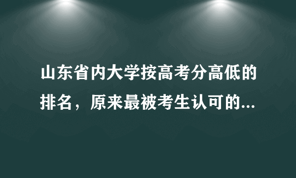 山东省内大学按高考分高低的排名，原来最被考生认可的大学是它们