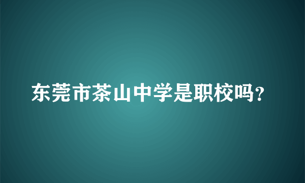 东莞市茶山中学是职校吗？