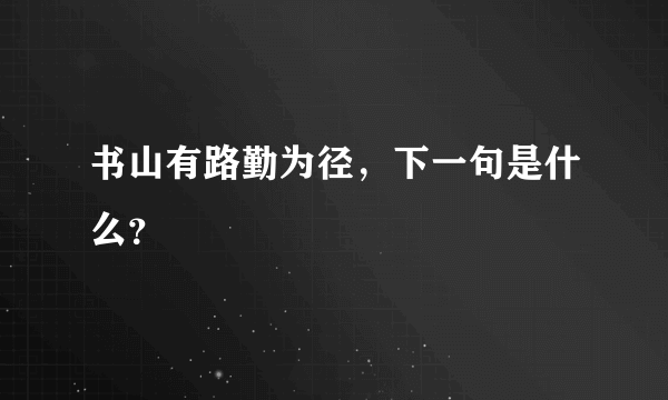 书山有路勤为径，下一句是什么？