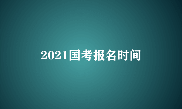 2021国考报名时间