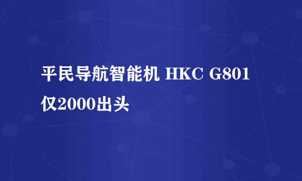 平民导航智能机 HKC G801仅2000出头