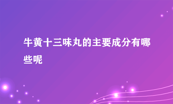 牛黄十三味丸的主要成分有哪些呢