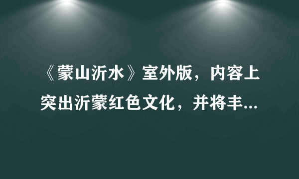 《蒙山沂水》室外版，内容上突出沂蒙红色文化，并将丰厚的历史文化和蓬勃发展的现代文化融为一体，借助蒙山沂水独特的山水品牌，综合运用声光电水景等各种手段，通过政府推动、市场运作、社会参与、公司经营，打造国内独一无二的大型水上实景演出和文艺极品。这启示我们（　　）