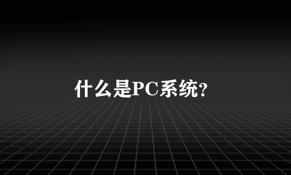 什么是PC系统？