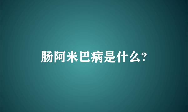 肠阿米巴病是什么?