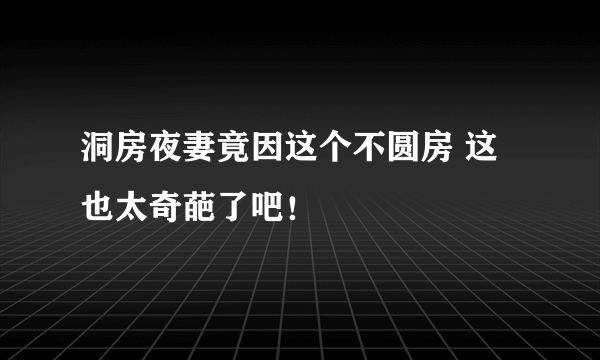 洞房夜妻竟因这个不圆房 这也太奇葩了吧！