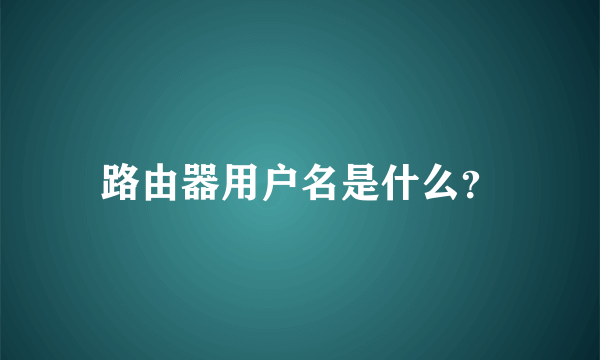 路由器用户名是什么？