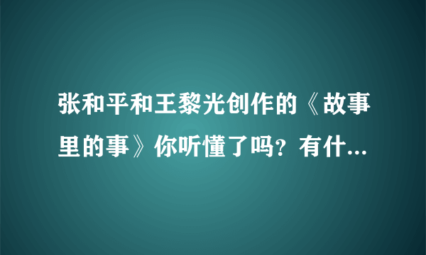 张和平和王黎光创作的《故事里的事》你听懂了吗？有什么感想？