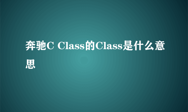 奔驰C Class的Class是什么意思