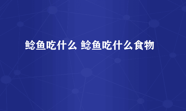 鲶鱼吃什么 鲶鱼吃什么食物