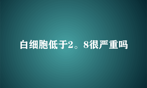 白细胞低于2。8很严重吗