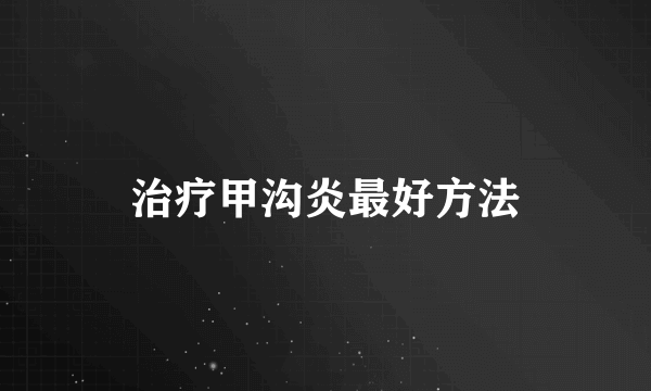 治疗甲沟炎最好方法