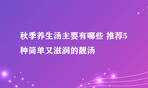 秋季养生汤主要有哪些 推荐5种简单又滋润的靓汤