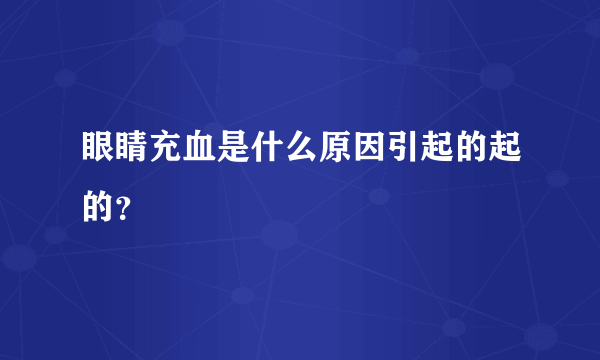 眼睛充血是什么原因引起的起的？