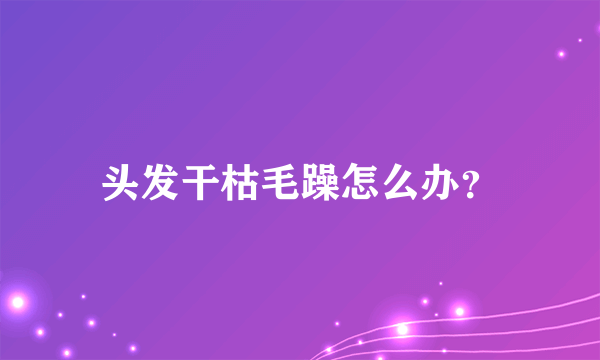 头发干枯毛躁怎么办？