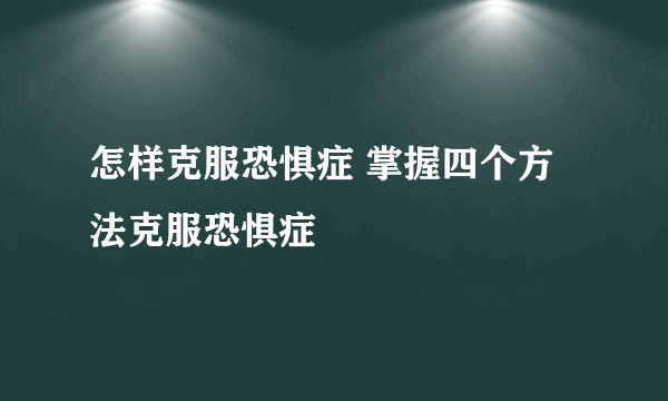 怎样克服恐惧症 掌握四个方法克服恐惧症