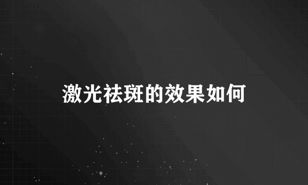 激光祛斑的效果如何