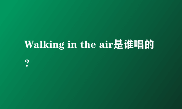 Walking in the air是谁唱的？