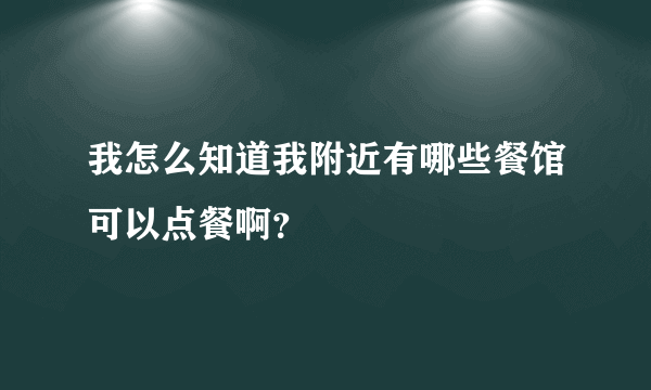 我怎么知道我附近有哪些餐馆可以点餐啊？