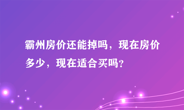 霸州房价还能掉吗，现在房价多少，现在适合买吗？