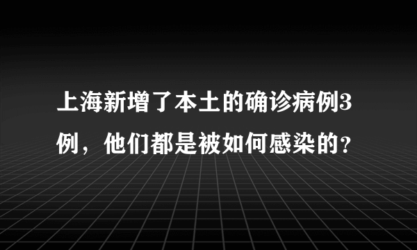 上海新增了本土的确诊病例3例，他们都是被如何感染的？