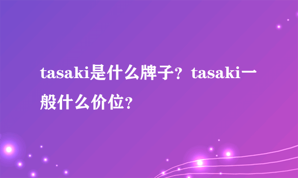 tasaki是什么牌子？tasaki一般什么价位？