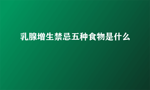 乳腺增生禁忌五种食物是什么