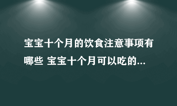 宝宝十个月的饮食注意事项有哪些 宝宝十个月可以吃的食谱有哪些