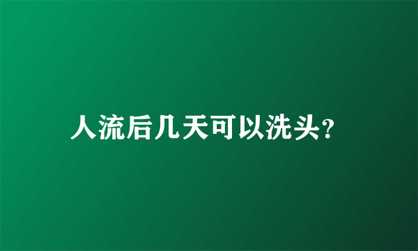 人流后几天可以洗头？