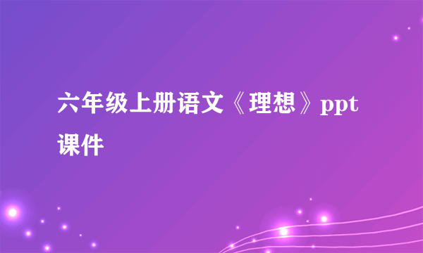 六年级上册语文《理想》ppt课件