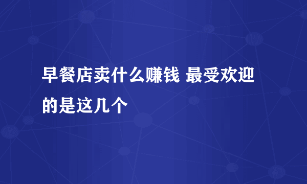 早餐店卖什么赚钱 最受欢迎的是这几个