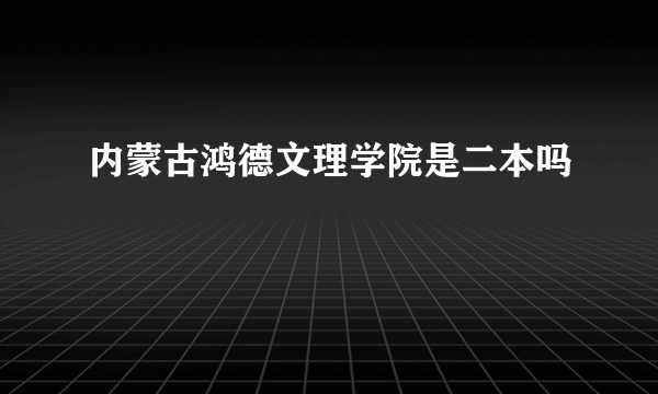 内蒙古鸿德文理学院是二本吗