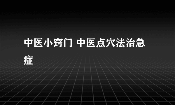 中医小窍门 中医点穴法治急症