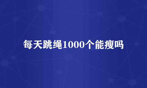 每天跳绳1000个能瘦吗