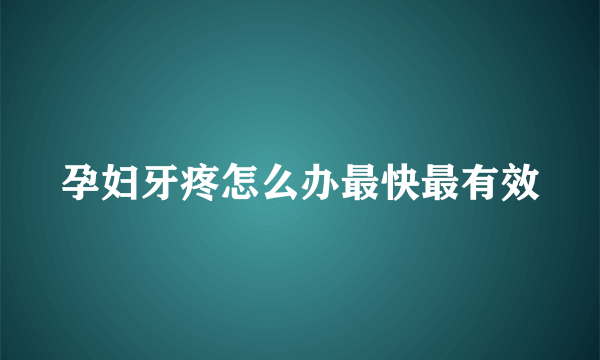 孕妇牙疼怎么办最快最有效