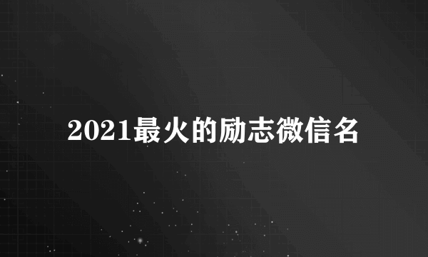 2021最火的励志微信名