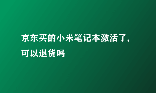 京东买的小米笔记本激活了,可以退货吗