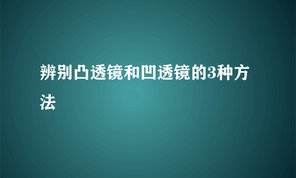 辨别凸透镜和凹透镜的3种方法