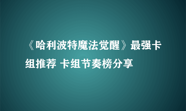 《哈利波特魔法觉醒》最强卡组推荐 卡组节奏榜分享