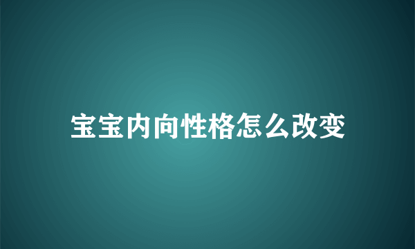 宝宝内向性格怎么改变