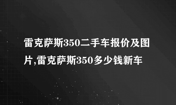 雷克萨斯350二手车报价及图片,雷克萨斯350多少钱新车